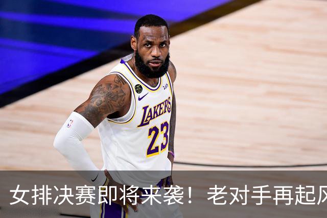 女排决赛即将来袭！老对手再起风云，CCTV5直播不见不散