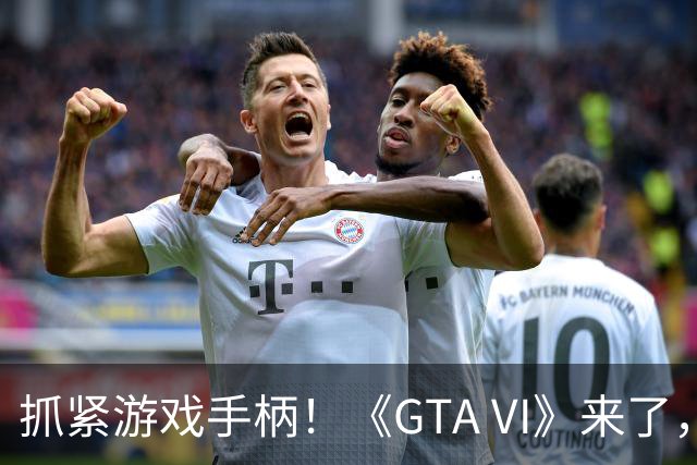 抓紧游戏手柄！《GTA VI》来了，运动员准备掉链子！